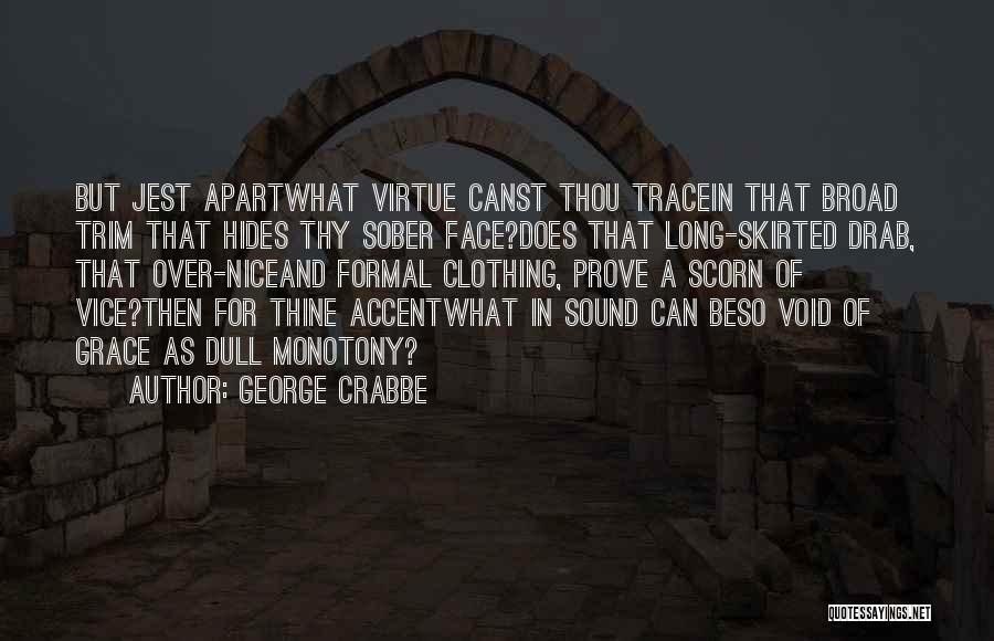 George Crabbe Quotes: But Jest Apartwhat Virtue Canst Thou Tracein That Broad Trim That Hides Thy Sober Face?does That Long-skirted Drab, That Over-niceand