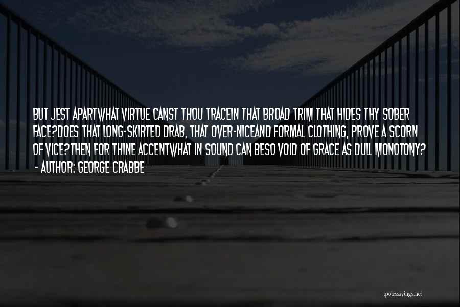George Crabbe Quotes: But Jest Apartwhat Virtue Canst Thou Tracein That Broad Trim That Hides Thy Sober Face?does That Long-skirted Drab, That Over-niceand