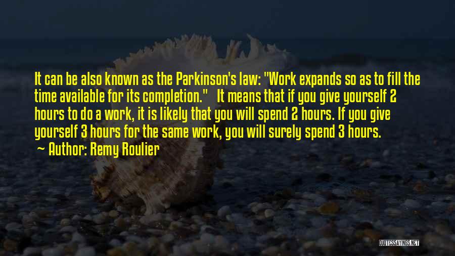 Remy Roulier Quotes: It Can Be Also Known As The Parkinson's Law: Work Expands So As To Fill The Time Available For Its