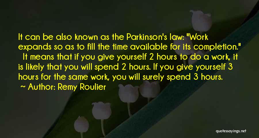 Remy Roulier Quotes: It Can Be Also Known As The Parkinson's Law: Work Expands So As To Fill The Time Available For Its