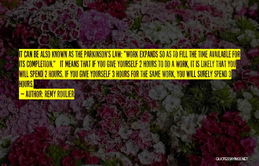 Remy Roulier Quotes: It Can Be Also Known As The Parkinson's Law: Work Expands So As To Fill The Time Available For Its