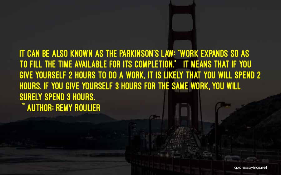 Remy Roulier Quotes: It Can Be Also Known As The Parkinson's Law: Work Expands So As To Fill The Time Available For Its