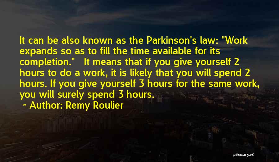 Remy Roulier Quotes: It Can Be Also Known As The Parkinson's Law: Work Expands So As To Fill The Time Available For Its