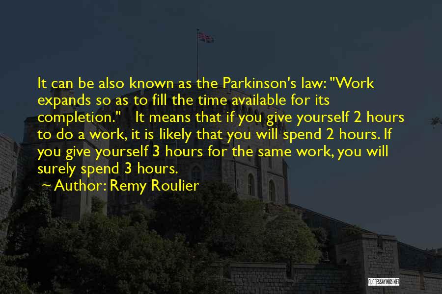 Remy Roulier Quotes: It Can Be Also Known As The Parkinson's Law: Work Expands So As To Fill The Time Available For Its