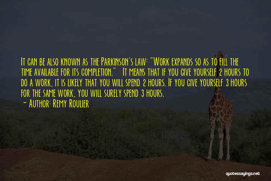 Remy Roulier Quotes: It Can Be Also Known As The Parkinson's Law: Work Expands So As To Fill The Time Available For Its