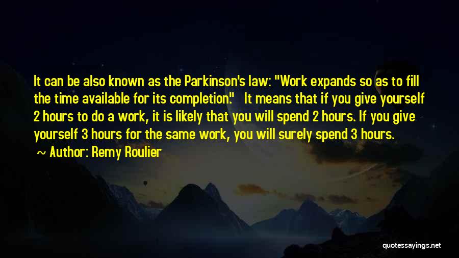 Remy Roulier Quotes: It Can Be Also Known As The Parkinson's Law: Work Expands So As To Fill The Time Available For Its