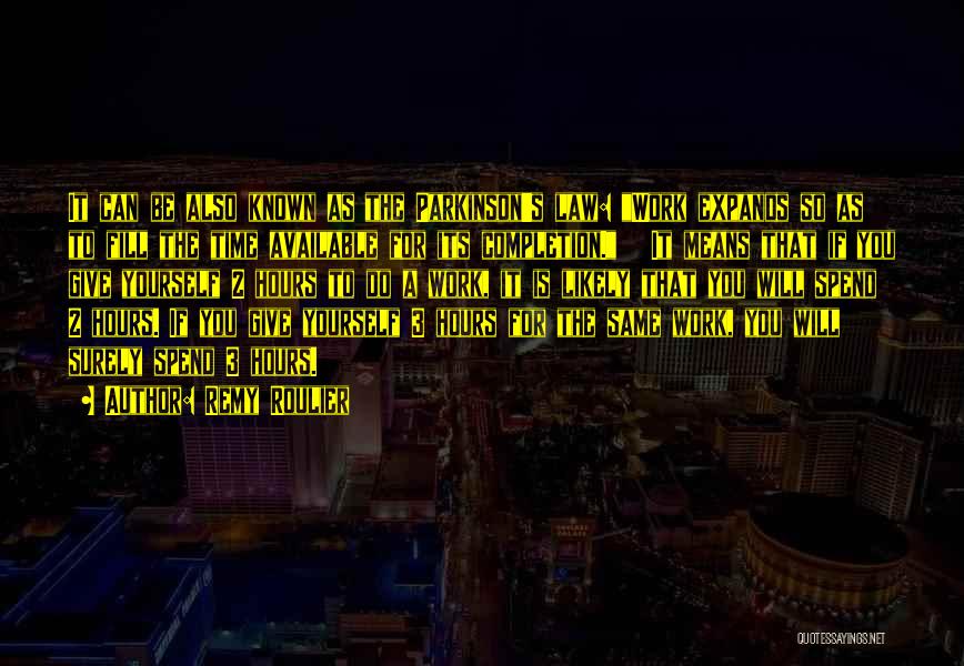 Remy Roulier Quotes: It Can Be Also Known As The Parkinson's Law: Work Expands So As To Fill The Time Available For Its