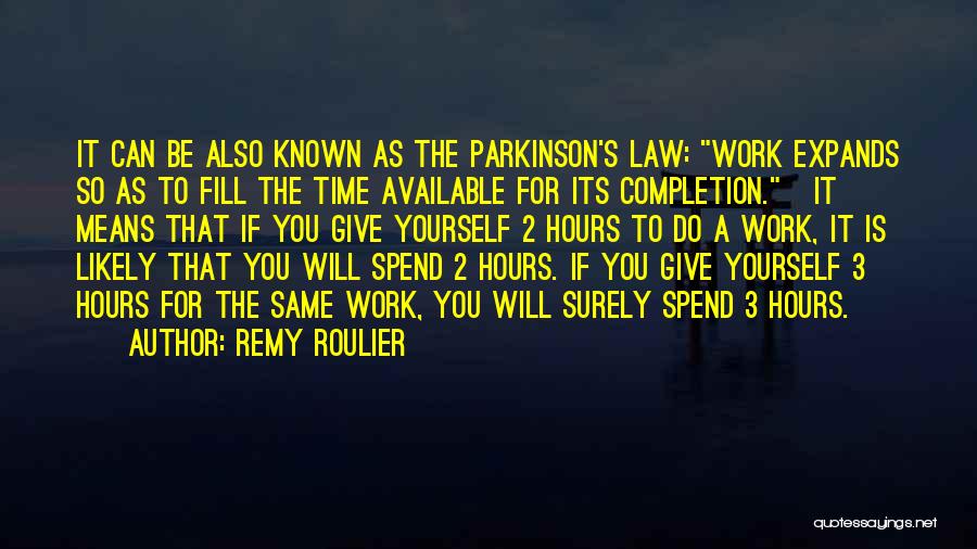 Remy Roulier Quotes: It Can Be Also Known As The Parkinson's Law: Work Expands So As To Fill The Time Available For Its