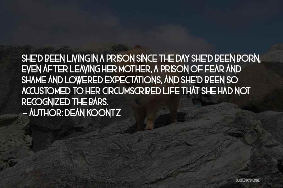 Dean Koontz Quotes: She'd Been Living In A Prison Since The Day She'd Been Born, Even After Leaving Her Mother, A Prison Of
