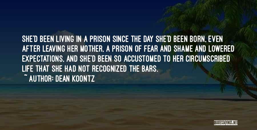 Dean Koontz Quotes: She'd Been Living In A Prison Since The Day She'd Been Born, Even After Leaving Her Mother, A Prison Of