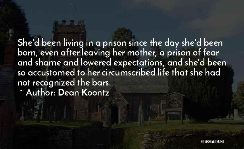 Dean Koontz Quotes: She'd Been Living In A Prison Since The Day She'd Been Born, Even After Leaving Her Mother, A Prison Of