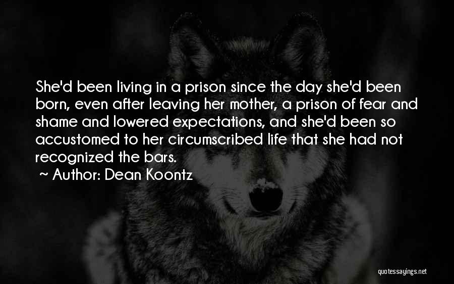 Dean Koontz Quotes: She'd Been Living In A Prison Since The Day She'd Been Born, Even After Leaving Her Mother, A Prison Of