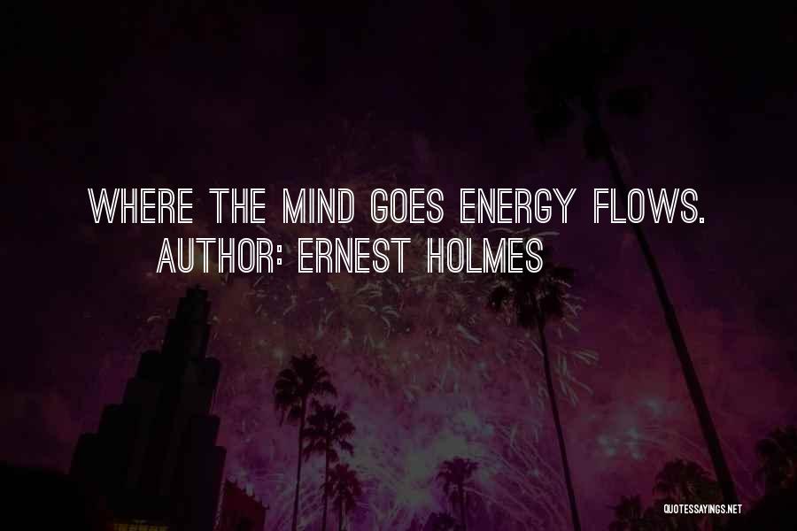 Ernest Holmes Quotes: Where The Mind Goes Energy Flows.