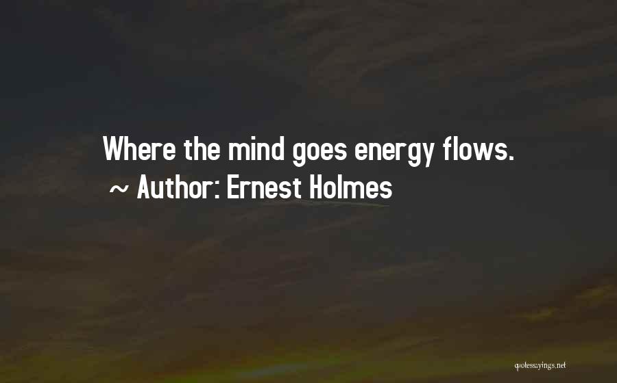 Ernest Holmes Quotes: Where The Mind Goes Energy Flows.