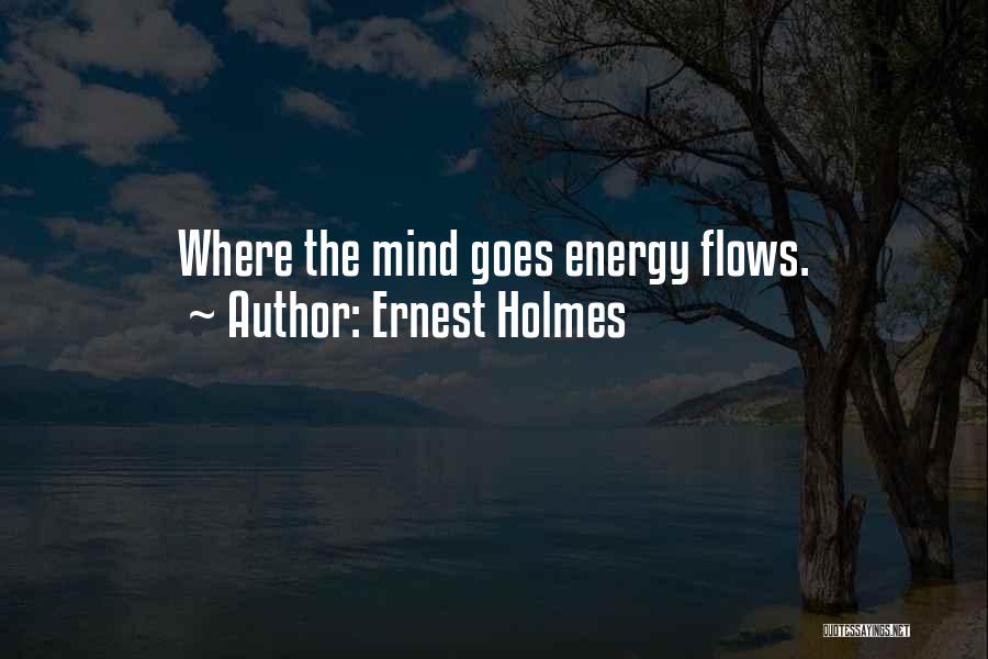 Ernest Holmes Quotes: Where The Mind Goes Energy Flows.