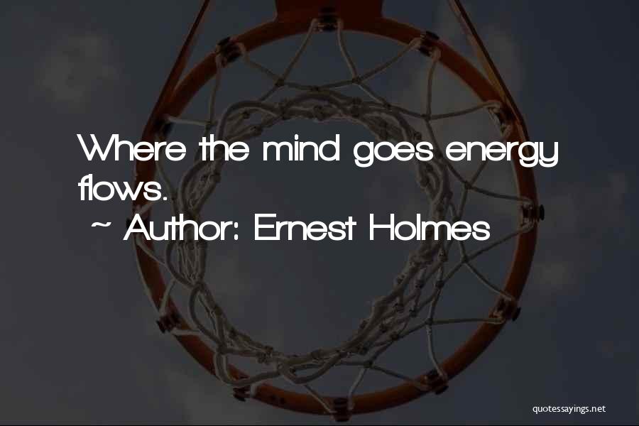 Ernest Holmes Quotes: Where The Mind Goes Energy Flows.