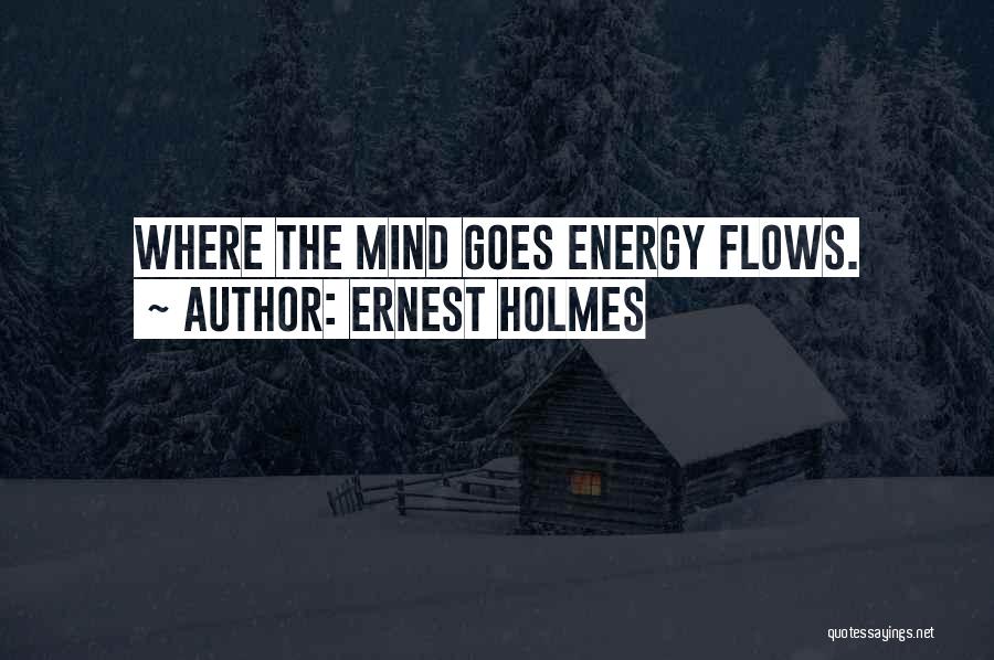 Ernest Holmes Quotes: Where The Mind Goes Energy Flows.