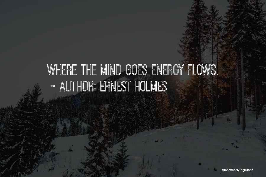 Ernest Holmes Quotes: Where The Mind Goes Energy Flows.