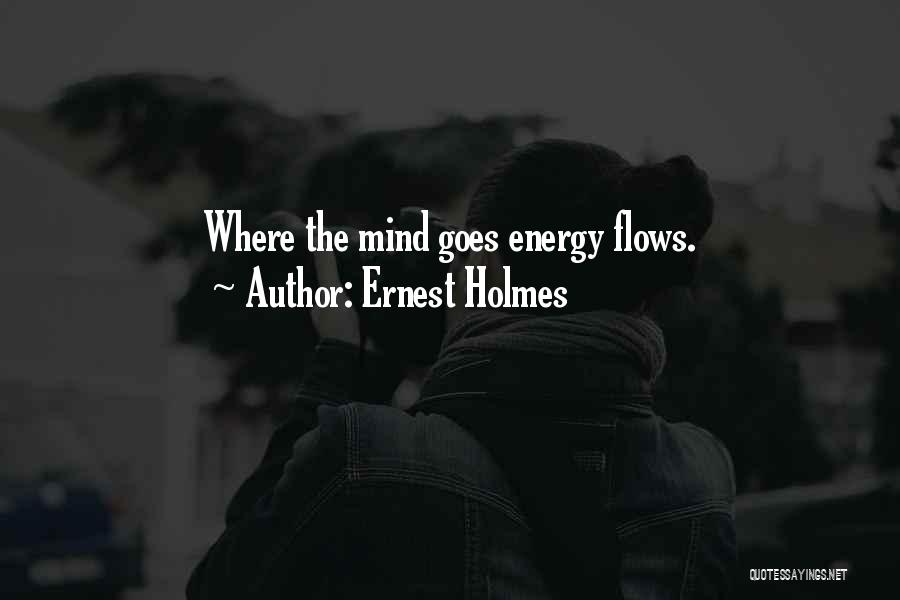 Ernest Holmes Quotes: Where The Mind Goes Energy Flows.