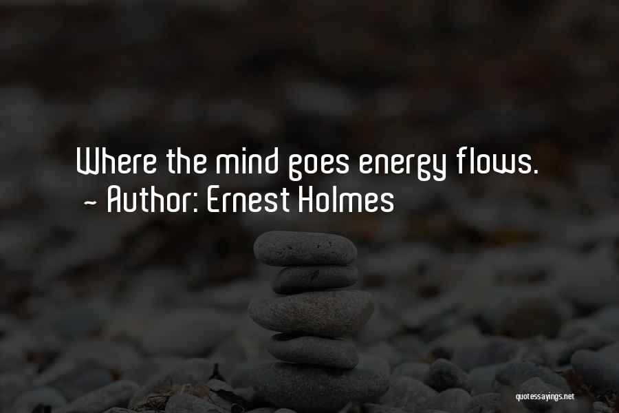 Ernest Holmes Quotes: Where The Mind Goes Energy Flows.