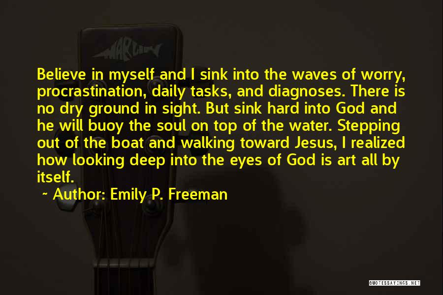Emily P. Freeman Quotes: Believe In Myself And I Sink Into The Waves Of Worry, Procrastination, Daily Tasks, And Diagnoses. There Is No Dry