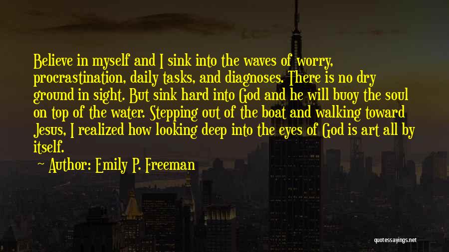 Emily P. Freeman Quotes: Believe In Myself And I Sink Into The Waves Of Worry, Procrastination, Daily Tasks, And Diagnoses. There Is No Dry