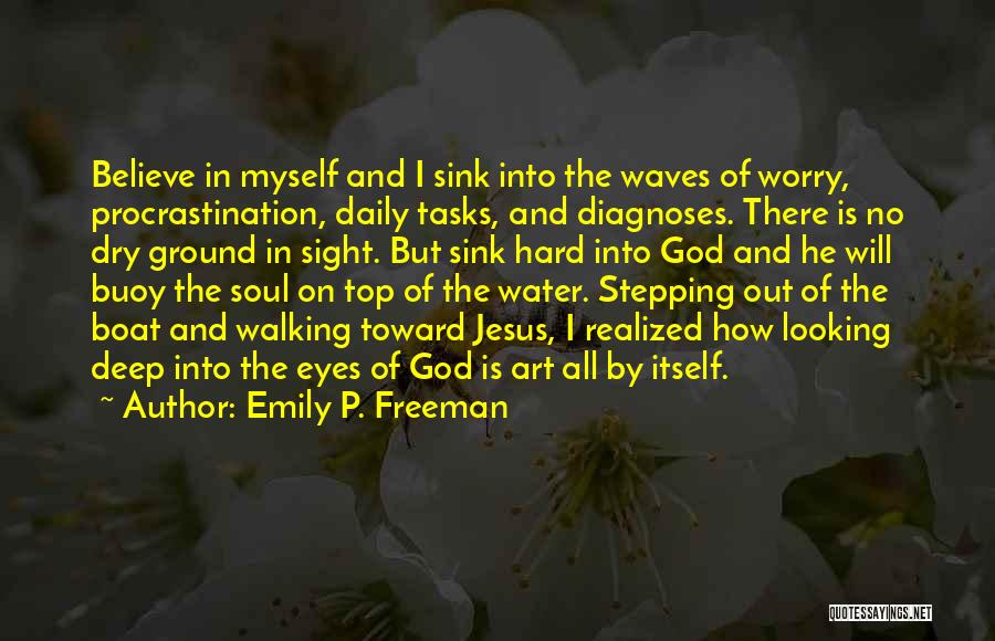 Emily P. Freeman Quotes: Believe In Myself And I Sink Into The Waves Of Worry, Procrastination, Daily Tasks, And Diagnoses. There Is No Dry