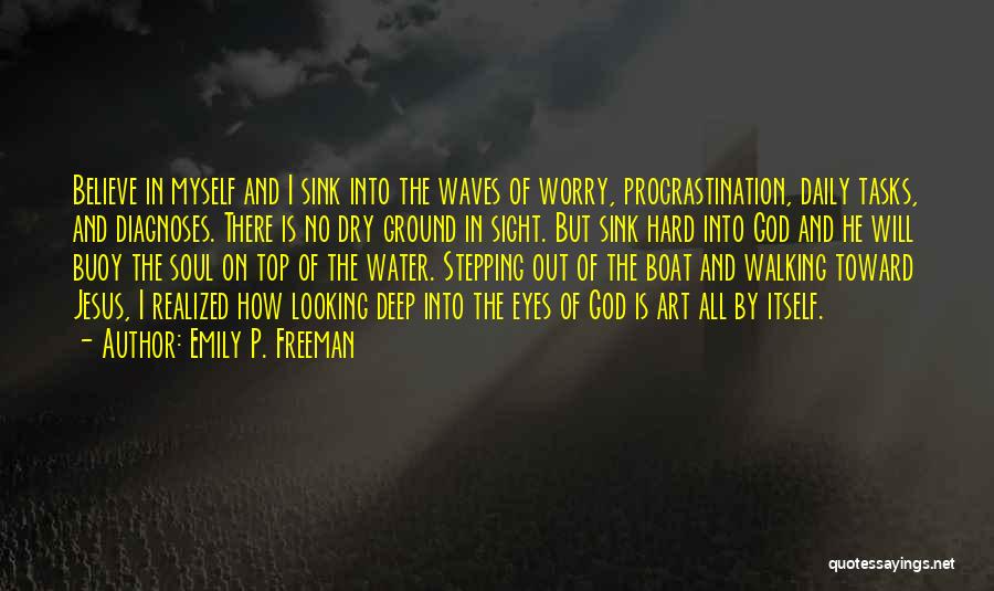 Emily P. Freeman Quotes: Believe In Myself And I Sink Into The Waves Of Worry, Procrastination, Daily Tasks, And Diagnoses. There Is No Dry