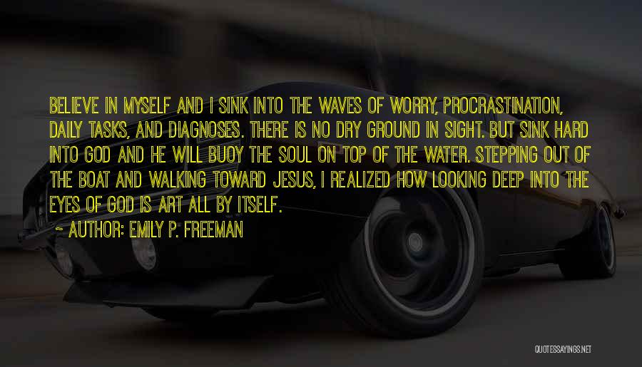 Emily P. Freeman Quotes: Believe In Myself And I Sink Into The Waves Of Worry, Procrastination, Daily Tasks, And Diagnoses. There Is No Dry