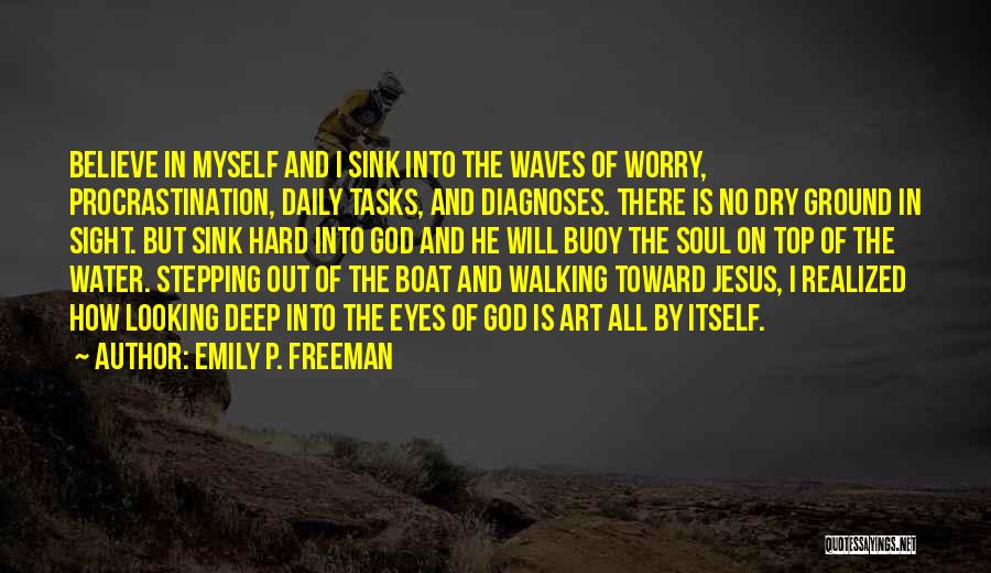 Emily P. Freeman Quotes: Believe In Myself And I Sink Into The Waves Of Worry, Procrastination, Daily Tasks, And Diagnoses. There Is No Dry