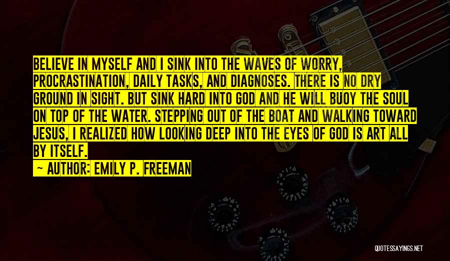 Emily P. Freeman Quotes: Believe In Myself And I Sink Into The Waves Of Worry, Procrastination, Daily Tasks, And Diagnoses. There Is No Dry