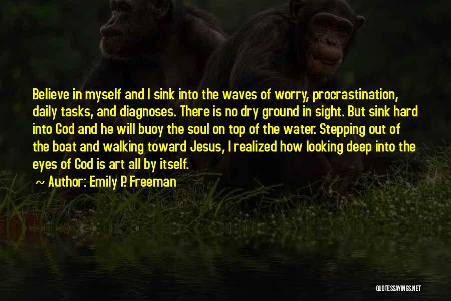 Emily P. Freeman Quotes: Believe In Myself And I Sink Into The Waves Of Worry, Procrastination, Daily Tasks, And Diagnoses. There Is No Dry