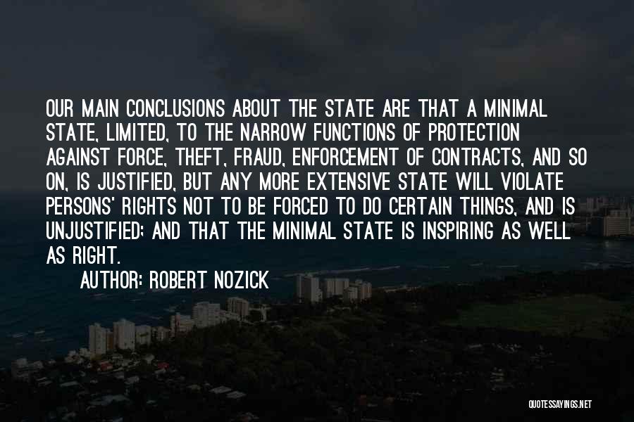 Robert Nozick Quotes: Our Main Conclusions About The State Are That A Minimal State, Limited, To The Narrow Functions Of Protection Against Force,