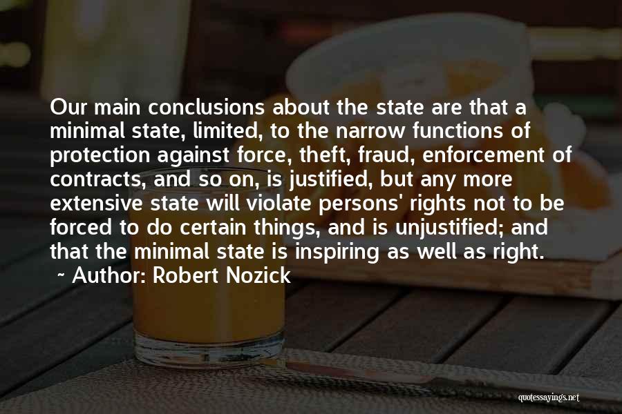 Robert Nozick Quotes: Our Main Conclusions About The State Are That A Minimal State, Limited, To The Narrow Functions Of Protection Against Force,