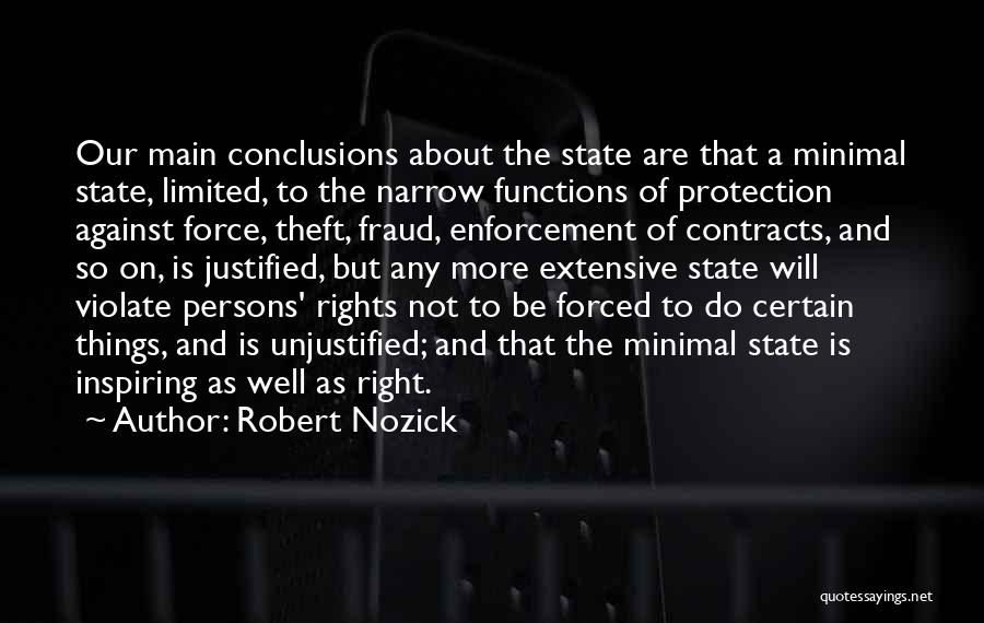 Robert Nozick Quotes: Our Main Conclusions About The State Are That A Minimal State, Limited, To The Narrow Functions Of Protection Against Force,