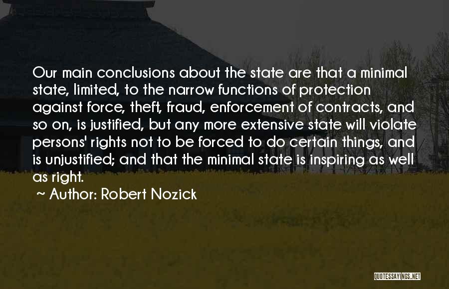 Robert Nozick Quotes: Our Main Conclusions About The State Are That A Minimal State, Limited, To The Narrow Functions Of Protection Against Force,