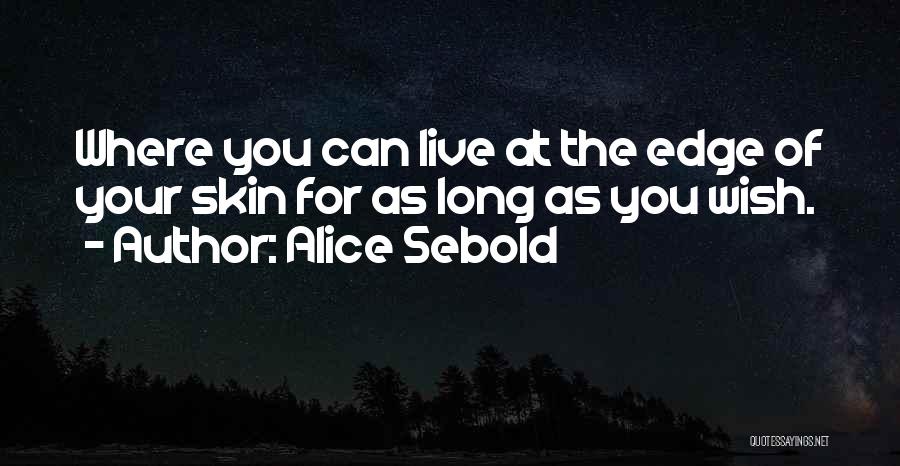 Alice Sebold Quotes: Where You Can Live At The Edge Of Your Skin For As Long As You Wish.
