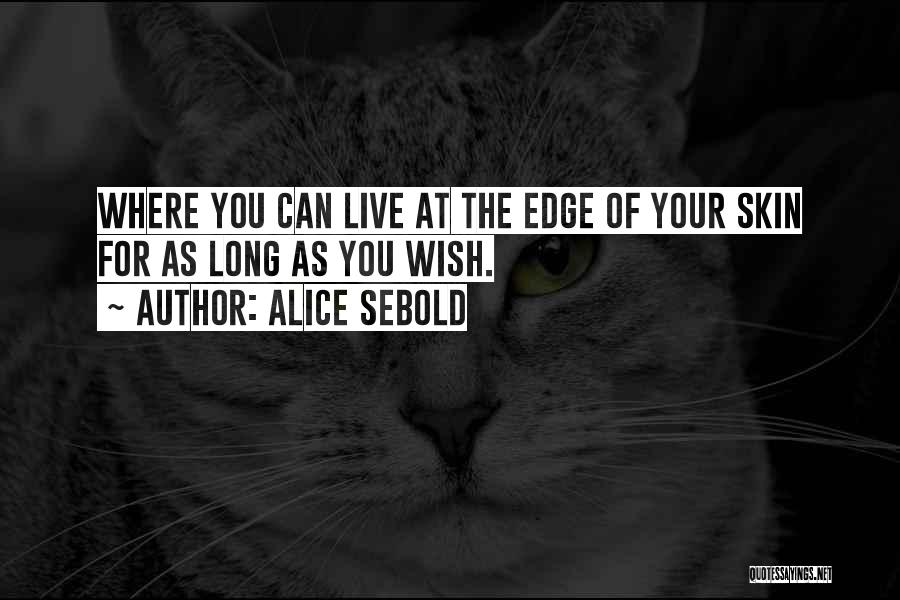 Alice Sebold Quotes: Where You Can Live At The Edge Of Your Skin For As Long As You Wish.
