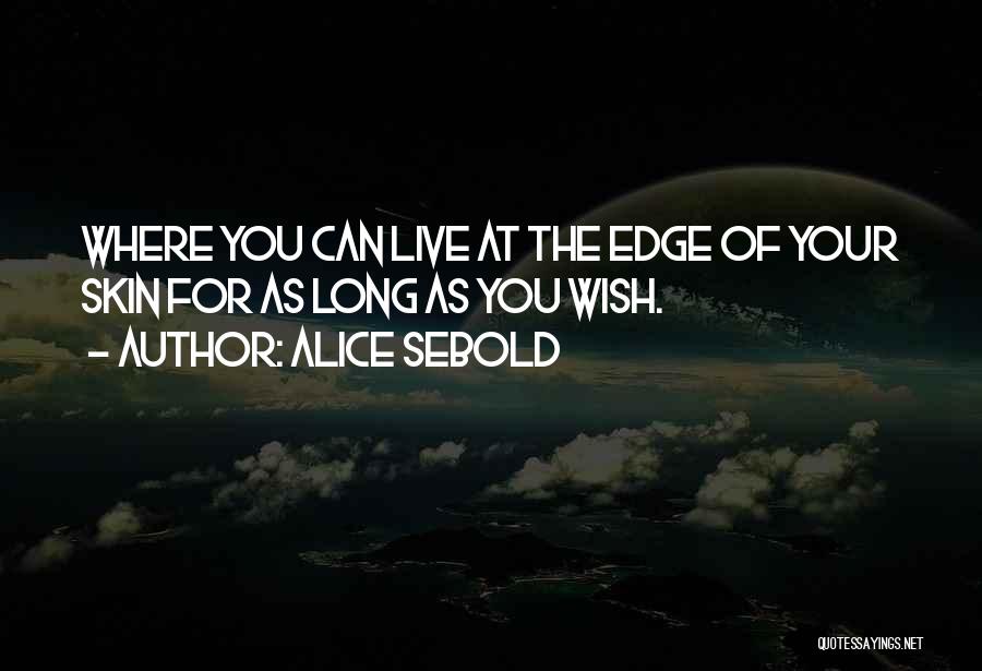 Alice Sebold Quotes: Where You Can Live At The Edge Of Your Skin For As Long As You Wish.
