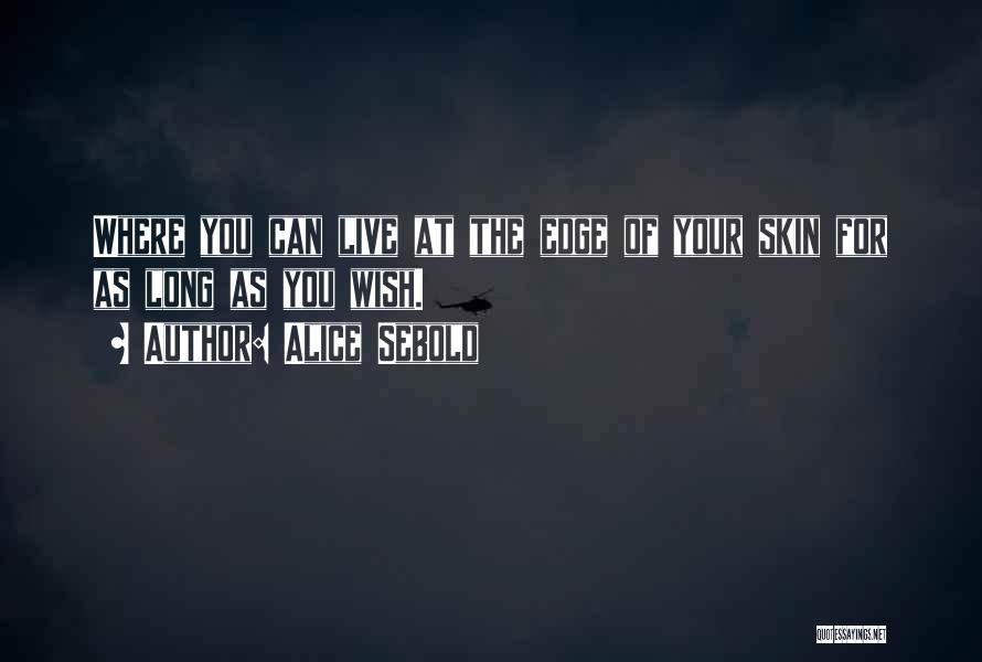 Alice Sebold Quotes: Where You Can Live At The Edge Of Your Skin For As Long As You Wish.