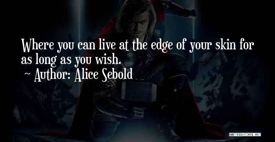 Alice Sebold Quotes: Where You Can Live At The Edge Of Your Skin For As Long As You Wish.