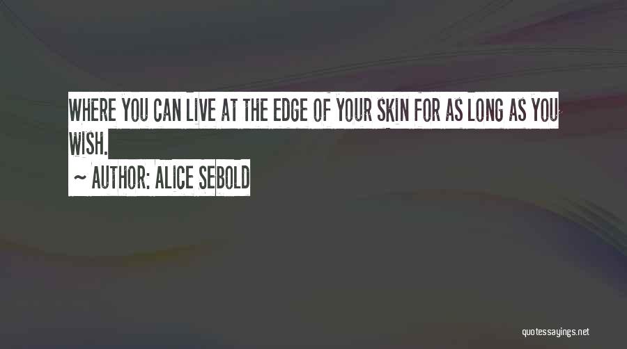 Alice Sebold Quotes: Where You Can Live At The Edge Of Your Skin For As Long As You Wish.