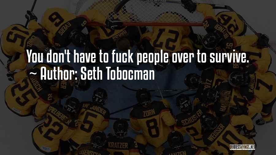 Seth Tobocman Quotes: You Don't Have To Fuck People Over To Survive.