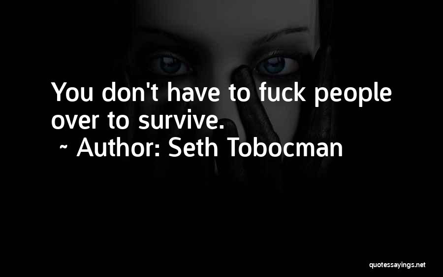 Seth Tobocman Quotes: You Don't Have To Fuck People Over To Survive.