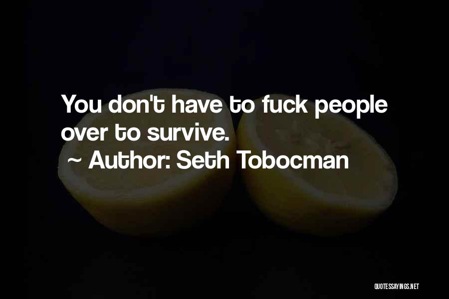Seth Tobocman Quotes: You Don't Have To Fuck People Over To Survive.
