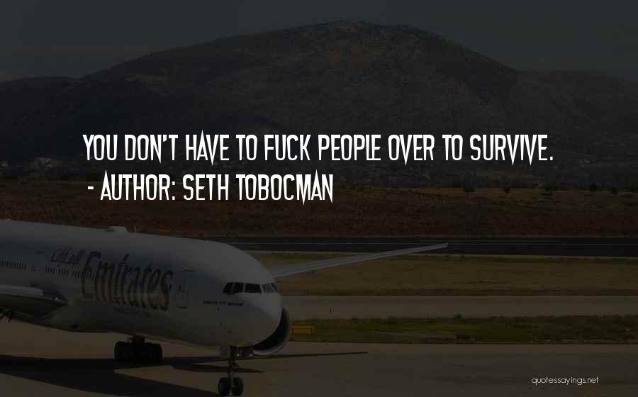 Seth Tobocman Quotes: You Don't Have To Fuck People Over To Survive.