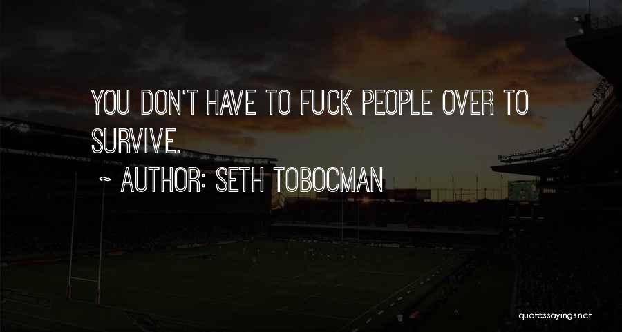 Seth Tobocman Quotes: You Don't Have To Fuck People Over To Survive.