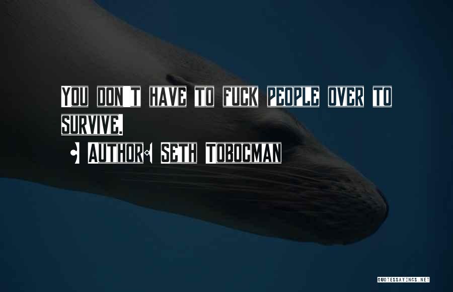 Seth Tobocman Quotes: You Don't Have To Fuck People Over To Survive.