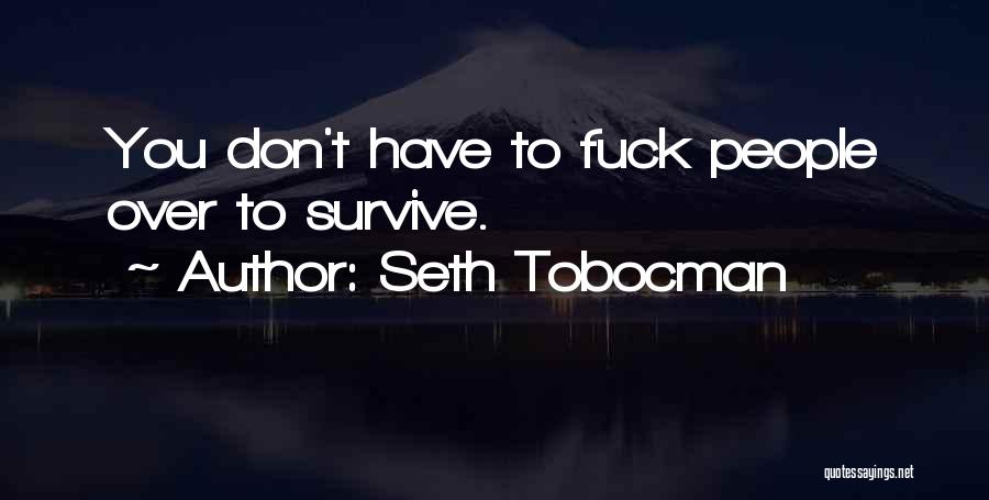 Seth Tobocman Quotes: You Don't Have To Fuck People Over To Survive.