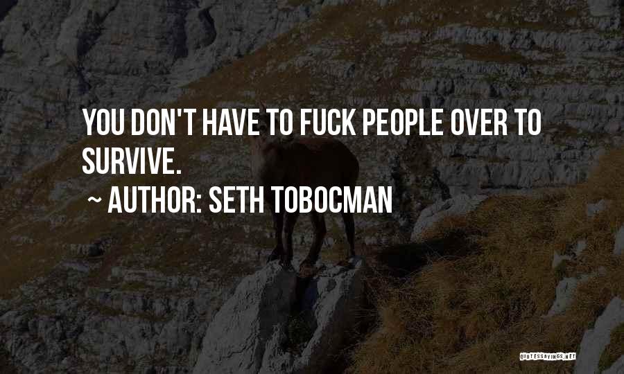 Seth Tobocman Quotes: You Don't Have To Fuck People Over To Survive.